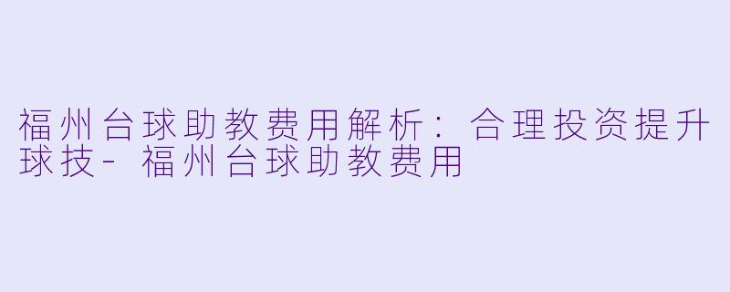 福州台球助教费用解析：合理投资提升球技