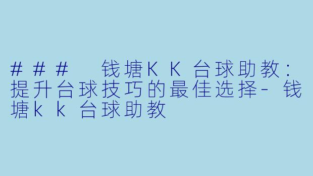 ### 钱塘KK台球助教：提升台球技巧的最佳选择-钱塘kk台球助教