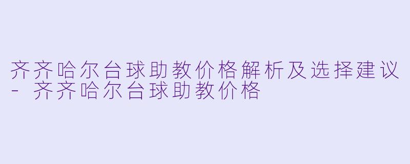 齐齐哈尔台球助教价格解析及选择建议