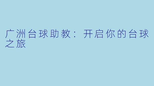广洲台球助教：开启你的台球之旅