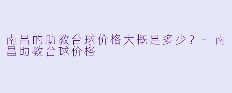 南昌的助教台球价格大概是多少？