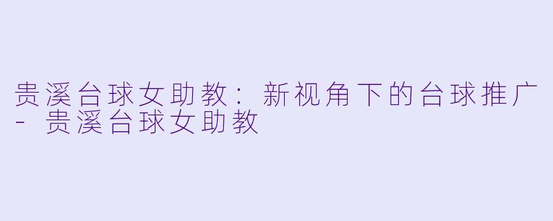 贵溪台球女助教:新视角下的台球推广