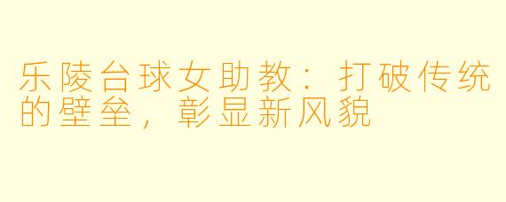 乐陵台球女助教：打破传统的壁垒，彰显新风貌