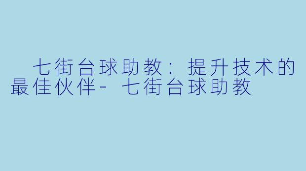  七街台球助教：提升技术的最佳伙伴-七街台球助教