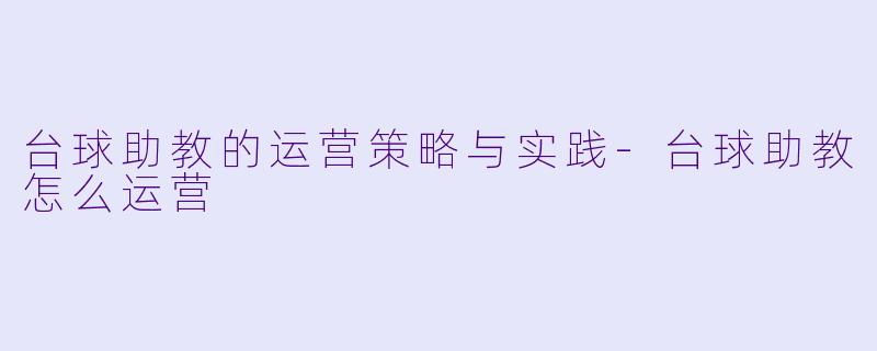 台球助教的运营策略与实践-台球助教怎么运营