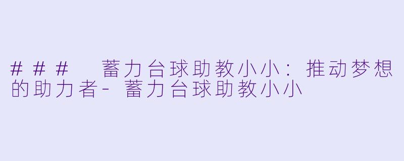 ### 蓄力台球助教小小：推动梦想的助力者-蓄力台球助教小小