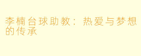 李楠台球助教：热爱与梦想的传承