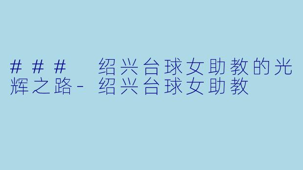 ### 绍兴台球女助教的光辉之路-绍兴台球女助教