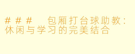 ### 包厢打台球助教：休闲与学习的完美结合