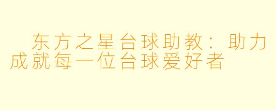 东方之星台球助教:助力成就每一位台球爱好者