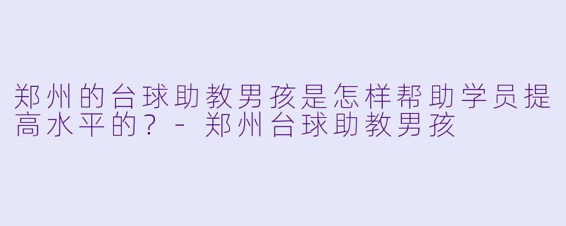 郑州的台球助教男孩是怎样帮助学员提高水平的？