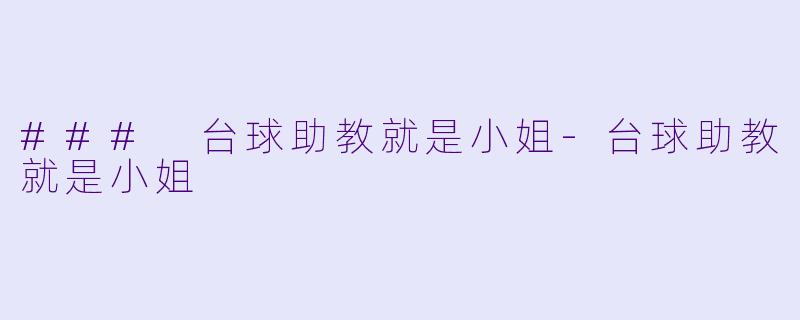 ### 台球助教就是小姐-台球助教就是小姐