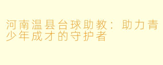 河南温县台球助教：助力青少年成才的守护者