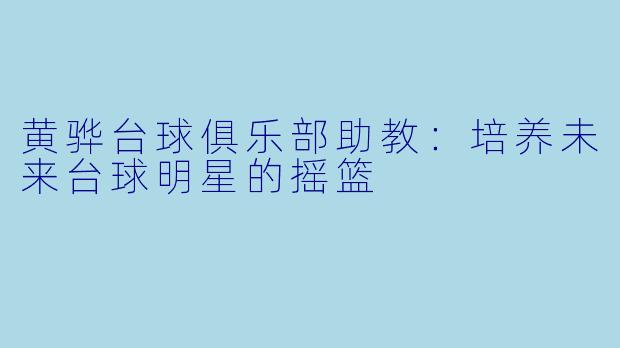 黄骅台球俱乐部助教：培养未来台球明星的摇篮