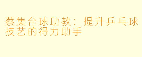 蔡集台球助教:提升乒乓球技艺的得力助手