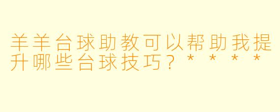 羊羊台球助教可以帮助我提升哪些台球技巧?****