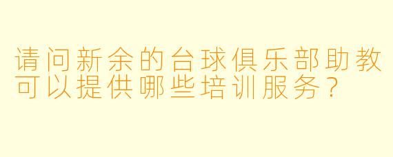 请问新余的台球俱乐部助教可以提供哪些培训服务?