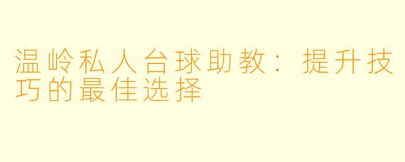 温岭私人台球助教:提升技巧的最佳选择