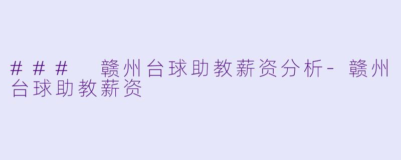 ### 赣州台球助教薪资分析-赣州台球助教薪资