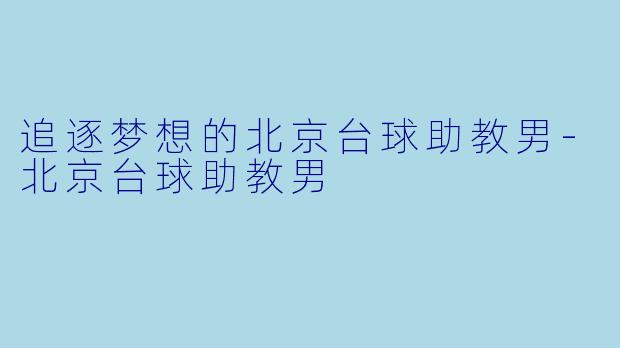 追逐梦想的北京台球助教男-北京台球助教男