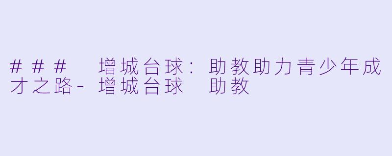 ### 增城台球：助教助力青少年成才之路-增城台球 助教