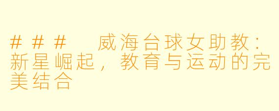 ### 威海台球女助教:新星崛起,教育与运动的完美结合
