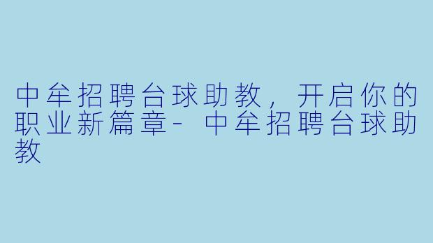 中牟招聘台球助教，开启你的职业新篇章-中牟招聘台球助教