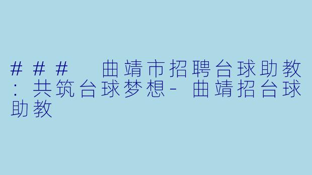 ### 曲靖市招聘台球助教:共筑台球梦想