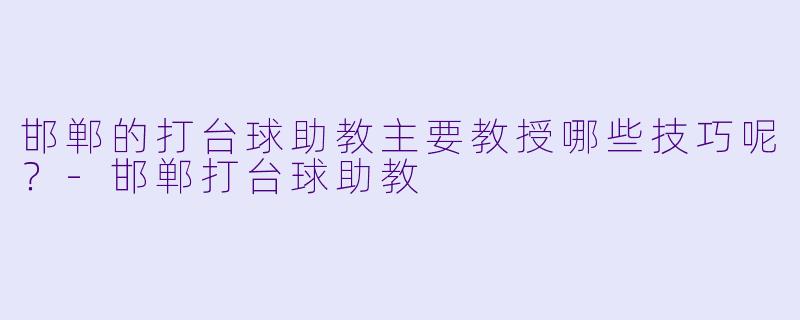 邯郸的打台球助教主要教授哪些技巧呢？