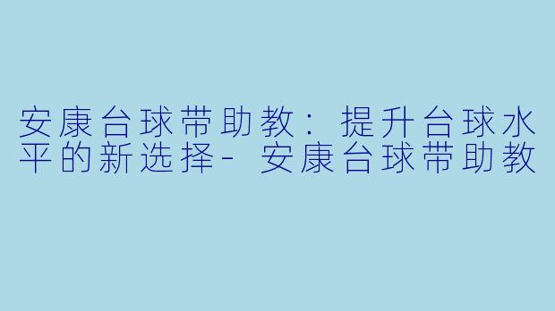 安康台球带助教：提升台球水平的新选择