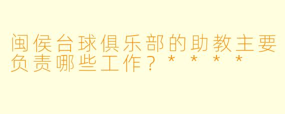 闽侯台球俱乐部的助教主要负责哪些工作?****