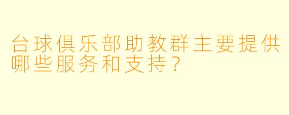 台球俱乐部助教群主要提供哪些服务和支持？