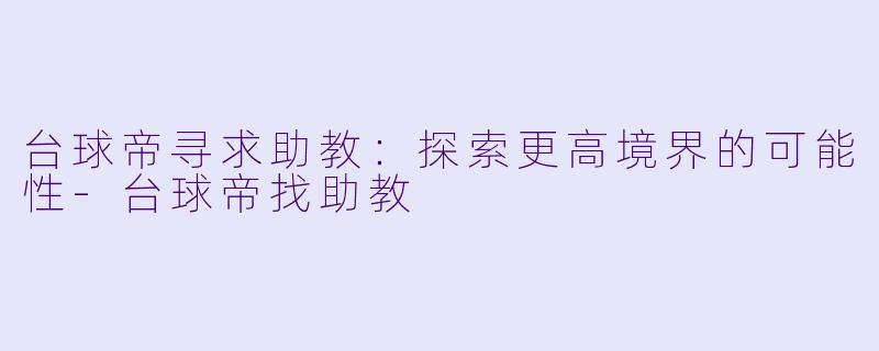 台球帝寻求助教：探索更高境界的可能性-台球帝找助教