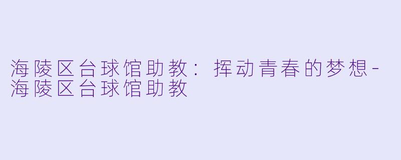 海陵区台球馆助教：挥动青春的梦想-海陵区台球馆助教