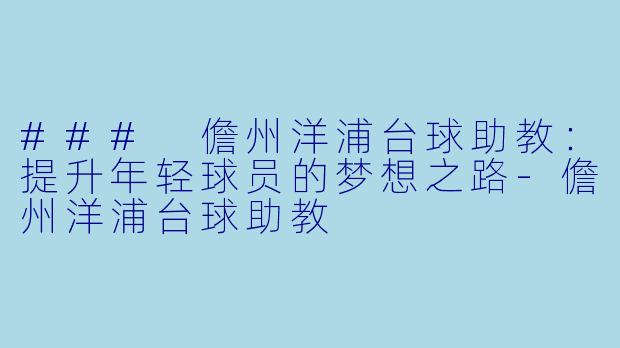 ### 儋州洋浦台球助教：提升年轻球员的梦想之路-儋州洋浦台球助教