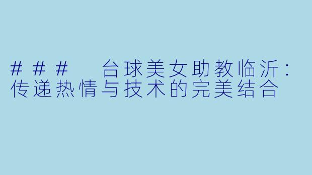### 台球美女助教临沂：传递热情与技术的完美结合
