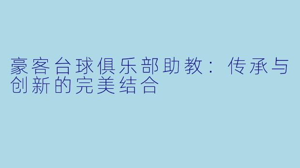 豪客台球俱乐部助教：传承与创新的完美结合