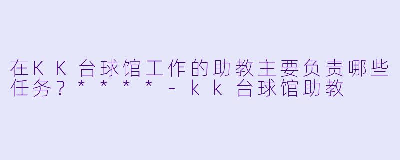 在KK台球馆工作的助教主要负责哪些任务？****