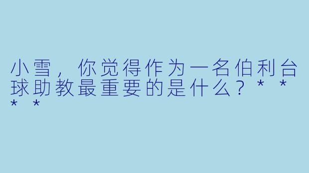 小雪，你觉得作为一名伯利台球助教最重要的是什么？****
