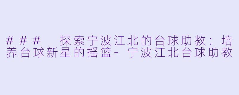 ### 探索宁波江北的台球助教：培养台球新星的摇篮-宁波江北台球助教