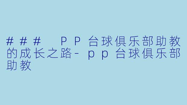 ### PP台球俱乐部助教的成长之路-pp台球俱乐部助教