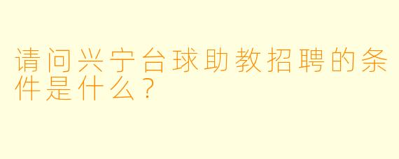 请问兴宁台球助教招聘的条件是什么？