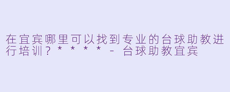在宜宾哪里可以找到专业的台球助教进行培训?****