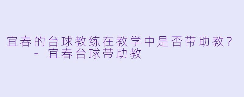 宜春的台球教练在教学中是否带助教？  