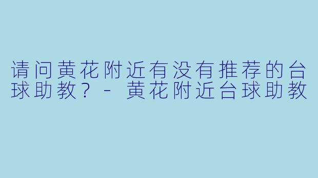 请问黄花附近有没有推荐的台球助教？