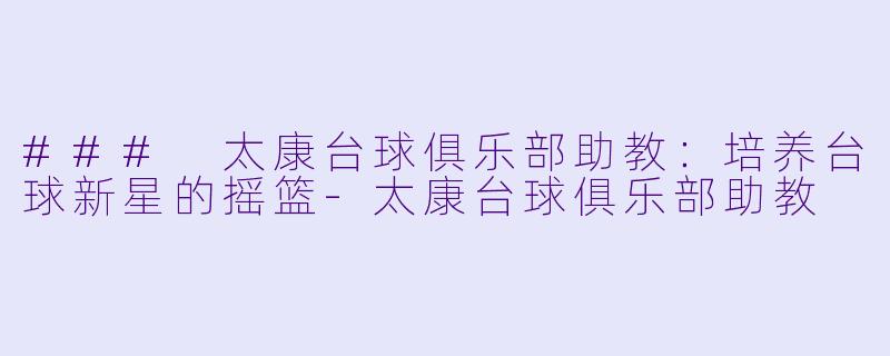 ### 太康台球俱乐部助教：培养台球新星的摇篮-太康台球俱乐部助教