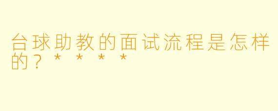 台球助教的面试流程是怎样的？****