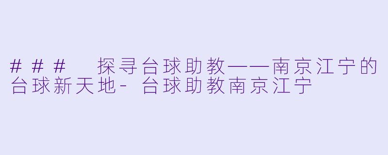 ### 探寻台球助教——南京江宁的台球新天地-台球助教南京江宁