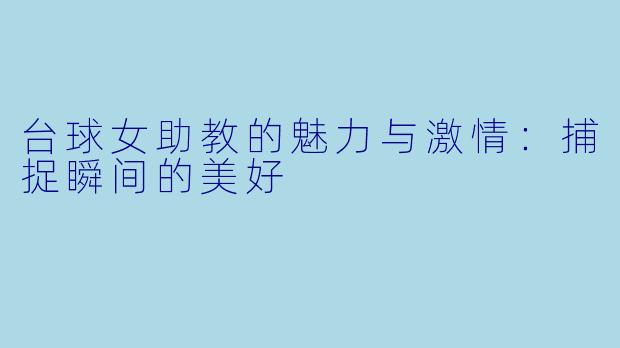 台球女助教的魅力与激情：捕捉瞬间的美好