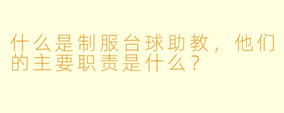 什么是制服台球助教,他们的主要职责是什么?